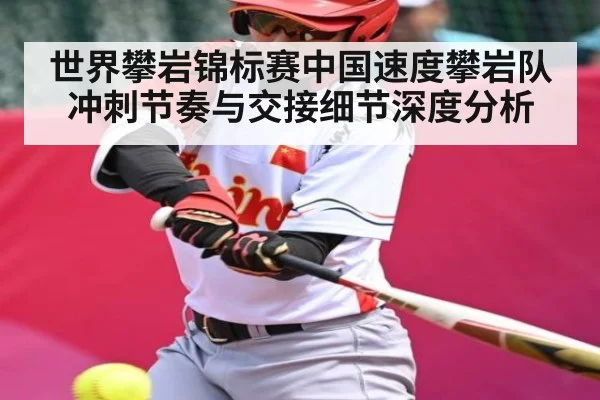 世界攀岩锦标赛中国速度攀岩队冲刺节奏与交接细节深度分析