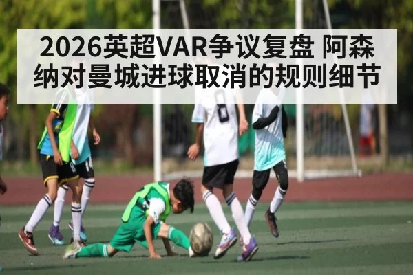 2026英超VAR争议复盘 阿森纳对曼城进球取消的规则细节