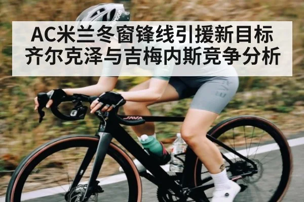 AC米兰冬窗锋线引援新目标 齐尔克泽与吉梅内斯竞争分析